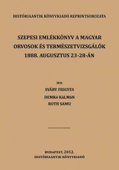Demk Klmn - Roth Samu - Svby Frigyes - Szepesi emlkknyv a Magyar Orvosok s Termszetvizsglk 1888. augusztus 23-28-n Ttrafreden tartott XXIV. vndorgylsnek alkalmbl