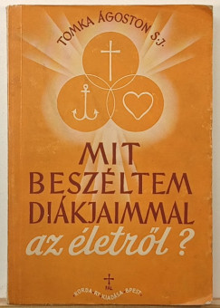 Tomka Ágoston S.J. - Mit beszéltem diákjaimmal az életről?
