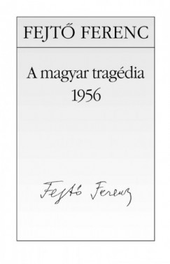 Fejtő Ferenc - A magyar tragédia - 1956