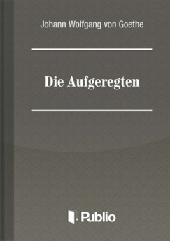 Johann Wolfgang von Goethe - Die Aufgeregten
