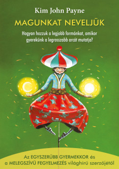 Kim John Payne - Magunkat neveljk - Hogyan hozzuk a legjobb formnkat, amikor gyereknk a legrosszabb arct mutatja?