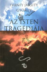 Ivnfy Jaksity Gyrgy - Az Isten tragdija