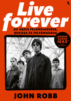 Live Forever- Az Oasis felemelked�se, buk�sa �s felt�mad�sa