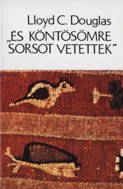 Lloyd Cassel Douglas - ""És köntösömre sorsot vetettek""