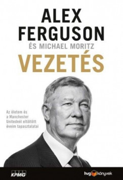 Michael Moritz - Alex Ferguson - Vezets - Az letem s a Manchester Unitednl eltlttt veim tapasztalatai