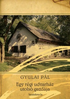 Gyulai Pl - Egy rgi udvarhz utols gazdja