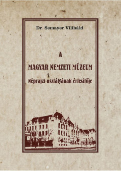 Dr. Semayer Vilibld  (Szerk.) - A Magyar Nemzeti Mzeum Nprajzi osztlynak rtestje