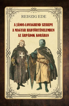 Ifj. Dr. Reiszig Ede - A Jnos-lovagrend szerepe a magyar hadtrtnelemben az rpdok korban