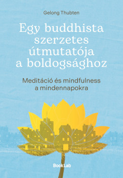 Gelong Thubten - Egy buddhista szerzetes tmutatja a boldogsghoz