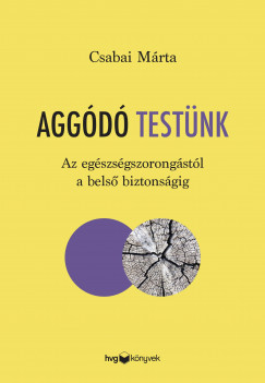 Csabai Mrta - Aggd testnk - Az egszsgszorongstl a bels biztonsgig