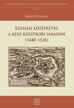 Krist�f Ilona - Egyh�zi k�z�pr�teg a k�s� k�z�pkori V�radon (1440-1526)