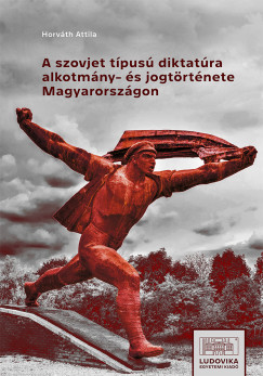Horvth Attila - A szovjet tpus diktatra alkotmny- s jogtrtnete Magyarorszgon