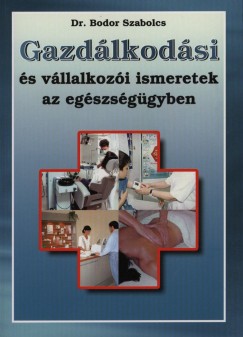 Bodor Szabolcs - Gazdlkodsi s vllalkozi ismeretek az egszsggyben
