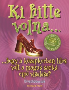 Richard Platt - Ki hitte volna... hogy a kzpkorban tilos volt a magas sark cip viselse?
