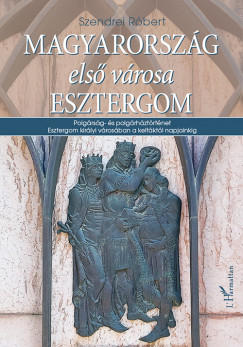 Szendrei Rbert - Magyarorszg els vrosa Esztergom