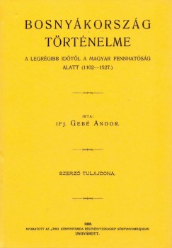 Ijf. Geb Andor - Bosnykorszg trtnelme a legrgibb idtl a magyar fennhatsg alatt. /1102-1527/.