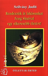 Szilvsy Judit - Rendezzk t laksunkat Feng Shuival egy sikeresebb letrt!
