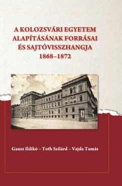 Gausz Ildik  (Szerk.) - Toth Szilrd  (Szerk.) - Vajda Tams  (Szerk.) - A kolozsvri egyetem alaptsnak forrsai s sajtvisszhangja (1868-1872)