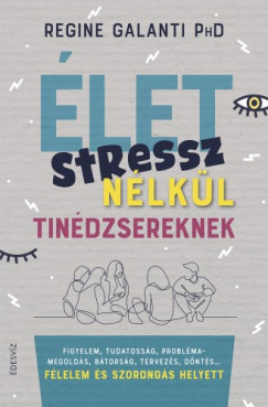 Regine Galanti - let stressz nlkl tindzsereknek - Figyelem, tudatossg, problmamegolds, btorsg, tervezs, dnts... flelem s szorongs helyett