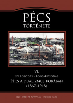 Kaposi Zoltn  (Szerk.) - Vony Jzsef  (Szerk.) - Pcs trtnete VI. - Iparosods - polgrosods. Pcs a dualizmus korban (1867-1918)