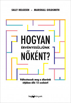 Marshall Goldsmith - Sally Helgesen - Hogyan rvnyesljnk nknt? - Vltoztassuk meg a sikernk tjban ll 12 szokst!