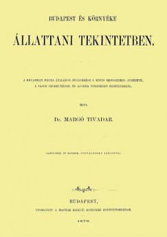 Dr. Marg Tivadar - Budapest s krnyke llattani tekintetben - A budapesti fauna ltalnos jellemzse s rvid rendszeres tnzete, a fajok lelhelyeivel s azokra vonatkoz jegyzetekkel