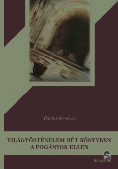 Paulus Orosius - Vil�gt�rt�nelem h�t k�nyvben a pog�nyok ellen