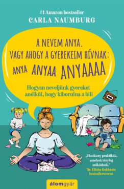 Carla Naumburg - A nevem Anya. Vagy ahogy a gyerekeim hvnak: ANYA ANYAA ANYAAA - Hogyan neveljnk gyereket anlkl, hogy kiborulna a bili