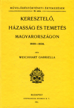 Weichhart Gabriella - Keresztel, hzassg s temets Magyarorszgon, 1600-1630