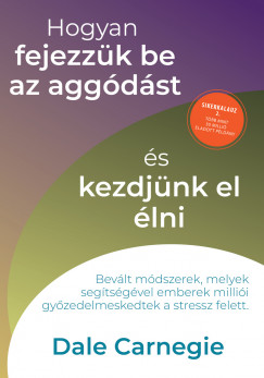 Dale Carnegie - Hogyan fejezzk be az aggdst s kezdjnk el lni - Sikerkalauz 2.