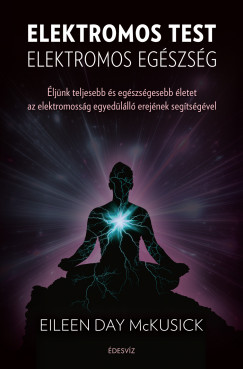 Eileen Day Mckusick - Elektromos test elektromos egszsg - ljnk teljesebb s egszsgesebb letet az elektromossg egyedlll erejnek segtsgvel