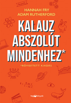Hannah Fry - Adam Rutherford - Kalauz abszolt mindenhez