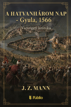 J.Z. Mann - A hatvanhárom nap - Gyula, 1566 - Várszigeti krónika