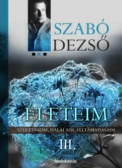 Szab Dezs - leteim III. - Szletseim, hallaim, feltmadsaim