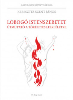 Keresztes Szent Jnos - Ifj. Tomp Lszl  (Szerk.) - Lobog istenszeretet - tmutat a tkletes lelki letre