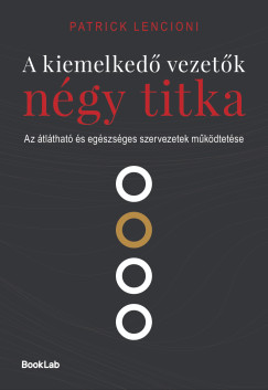 Patrick Lencioni - A kiemelkedő vezetők négy titka - Az átlátható és egészséges szervezetek működtetése