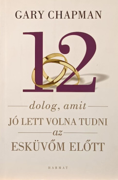 Gary Chapman - 12 dolog, amit jó lett volna tudni az esküvő előtt