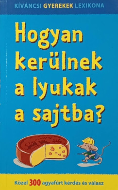 Nagy Boglárka (Szerk.) - Hogyan kerülnek a lyukak a sajtba?