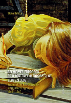 Sipos Balzs - Szemlyes forrsok s a trtnelmi tapasztalat elbeszlse. Egynek s kzssgeik Magyarorszgon, 1848-1948