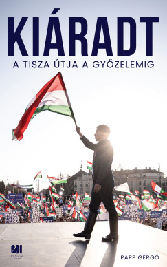 Papp Gerg� - Ki�radt! A Tisza �tja a gy�zelemig
