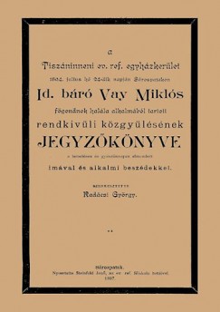 Radcsi Gyrgy  (Szerk.) - A Tiszninneni Ev. Ref. Egyhzkerlet 1894. julius h 24-dik napjn Srospatakon id. br Vay Mikls fgondnok halla alkalmbl tartott rendkivli kzgylsnek jegyzknyve a temetsen s gysznnepen elmondott imval s alkalmi beszdekkel