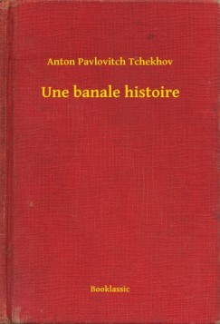 Anton Pavlovitch Tchekhov - Une banale histoire