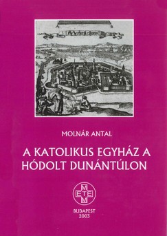Molnár Antal - A katolikus egyház a hódolt Dunántúlon