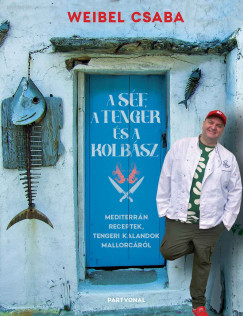 Weibel Csaba - A Sf, a Tenger s a Kolbsz - Mediterrn receptek, tengeri kalandok Mallorcrl