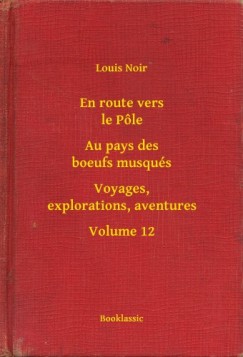 Louis Noir - En route vers le P�le - Au pays des boeufs musqu�s - Voyages, explorations, aventures - Volume 12