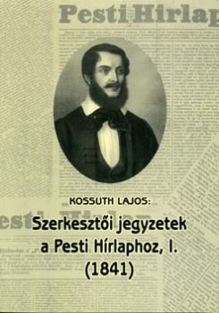 Fazekas Csaba  (Szerk.) - Kossuth Lajos: Szerkeszti jegyzetek a Pesti Hrlaphoz, I. (1841)