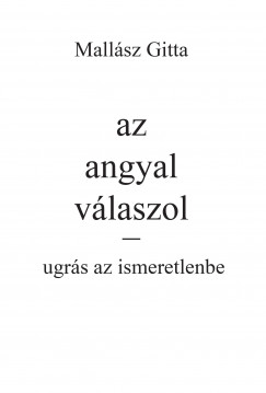 Mallsz Gitta - Kardos Gyngyi Margit  (Szerk.) - Az angyal vlaszol - Ugrs az ismeretlenbe!