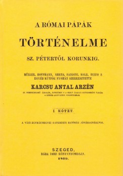 Karcs Antal Arzn - A rmai ppk trtnelme Szent Ptertl korunkig I.