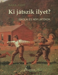 Baka Judit - Ki jtszik ilyet? - Iskolai s npi jtkok