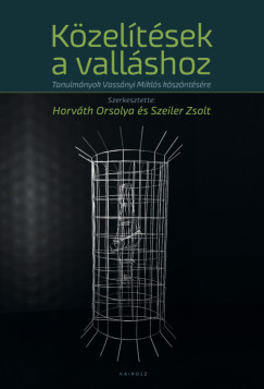 Horv�th Orsolya  (Szerk.) - Szeiler Zsolt  (Szerk.) - K�zel�t�sek a vall�shoz